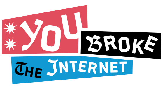 YOU BROKE THE INTERNET!